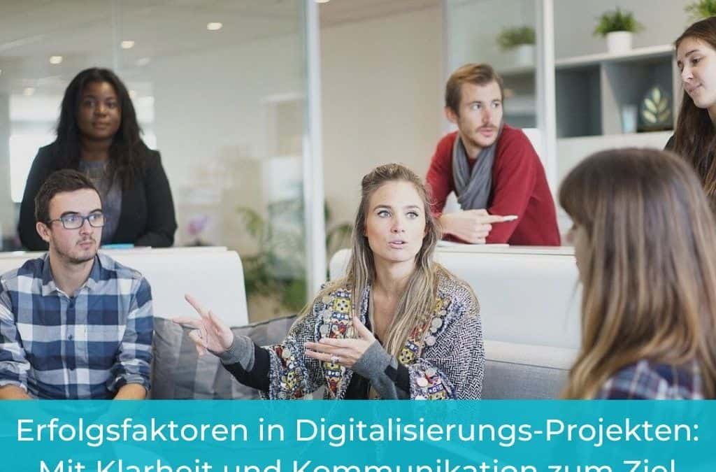 Erfolgsfaktoren in Digitalisierungs-Projekten: Mit Klarheit und Kommunikation zum Ziel